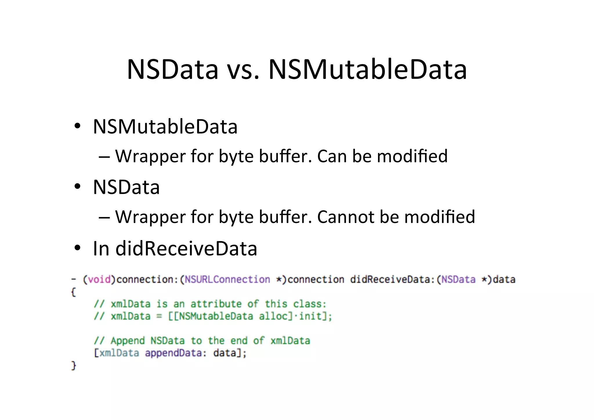 NSData  vs.  NSMutableData   •  NSMutableData   –  Wrapper  for  byte  buﬀer.  Can  be  modiﬁed   •  NSData   –  Wrapper  for  byte  buﬀer.  Cannot  be  modiﬁed   •  In  didReceiveData   