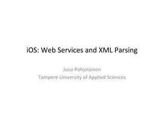 iOS:	
  Web	
  Services	
  and	
  XML	
  Parsing	
  

                 Jussi	
  Pohjolainen	
  
     Tampere	
  University	
  of	
  Applied	
  Sciences	
  
 