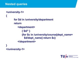 Nested queries
<university-1>
{
for $d in /university/department
return
<department>
{ $d/* }
{for $c in /university/course[dept_name=
$d/dept_name] return $c}
</department>
}
</university-1>
 