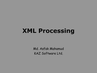 XML Processing Md. Asfak Mahamud KAZ Software Ltd. 