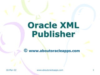 18-Mar-22 www.aboutoracleapps.com 1
Oracle XML
Publisher
© www.aboutoracleapps.com
 
