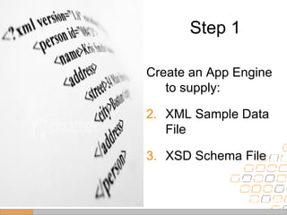 Step 1 Create an App Engine to supply: XML Sample Data File XSD Schema File 