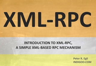 © Peter R. Egli 2015
1/11
Rev. 1.60
XML-RPC indigoo.com
INTRODUCTION TO XML-RPC,
A SIMPLE XML-BASED RPC MECHANISM
XML-RPC
Peter R. Egli
INDIGOO.COM
 