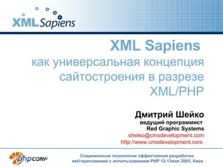 XML Sapiens   как универсальная концепция сайтостроения в разрезе XML/PHP Дмитрий Шейко ведущий программист  Red Graphic Systems sheiko @ cmsdevelopment .com http://www.cmsdevelopment.com   