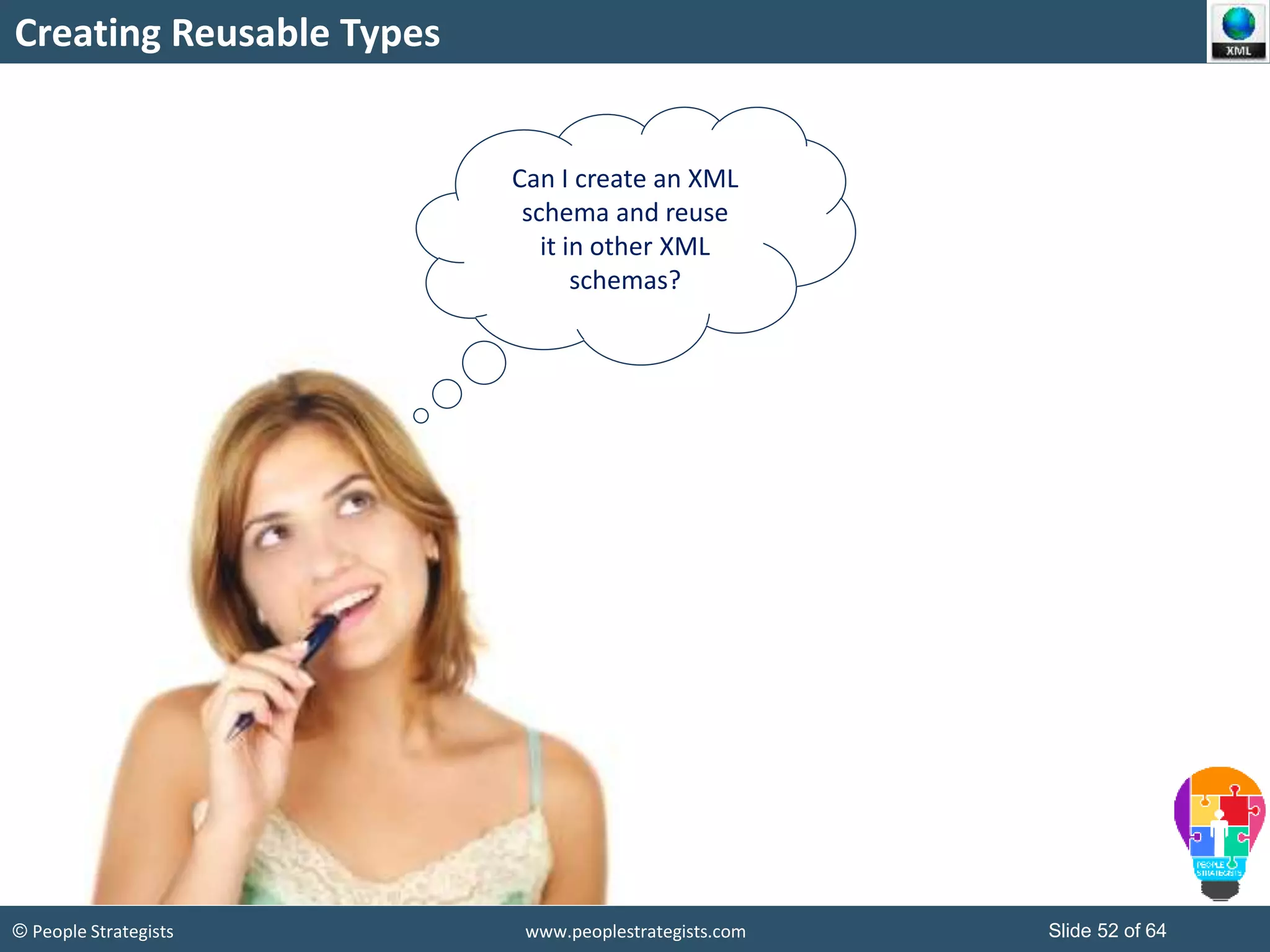 © People Strategists www.peoplestrategists.com Slide 52 of 64
Creating Reusable Types
Can I create an XML
schema and reuse
it in other XML
schemas?
 