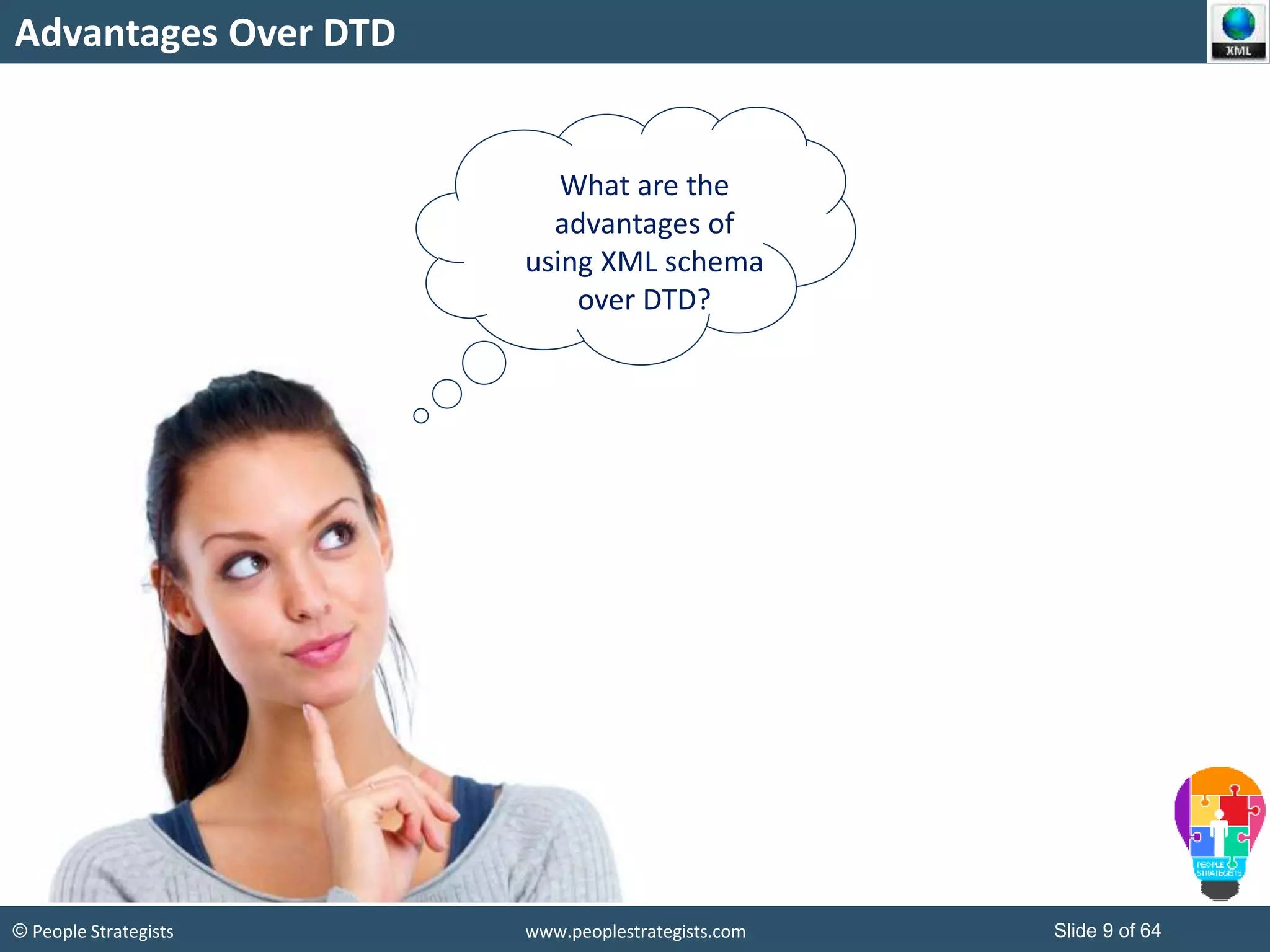 © People Strategists www.peoplestrategists.com Slide 9 of 64
Advantages Over DTD
What are the
advantages of
using XML schema
over DTD?
 