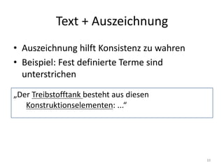 Text	+	Auszeichnung
• Auszeichnung	hilft	Konsistenz	zu	wahren
• Beispiel:	Fest	definierte	Terme	sind	
unterstrichen
10
„Der	Treibstofftank besteht	aus	diesen	
Konstruktionselementen:	...“
 