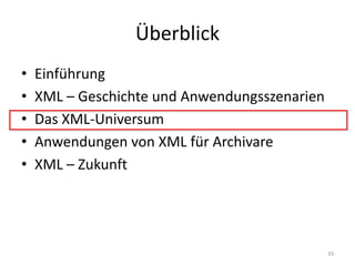 Überblick
• Einführung
• XML	– Geschichte	und	Anwendungsszenarien
• Das	XML-Universum
• Anwendungen	von	XML	für	Archivare
• XML	– Zukunft
33
 