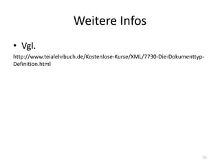 Weitere	Infos
• Vgl.
http://www.teialehrbuch.de/Kostenlose-Kurse/XML/7730-Die-Dokumenttyp-
Definition.html
51
 