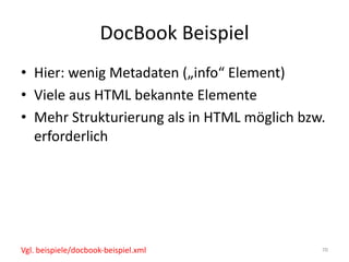 DocBook	Beispiel
• Hier:	wenig	Metadaten	(„info“	Element)
• Viele	aus	HTML	bekannte	Elemente
• Mehr	Strukturierung	als	in	HTML	möglich	bzw.	
erforderlich
70Vgl.	beispiele/docbook-beispiel.xml
 