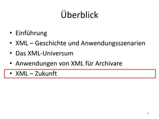 Überblick
• Einführung
• XML	– Geschichte	und	Anwendungsszenarien
• Das	XML-Universum
• Anwendungen	von	XML	für	Archivare
• XML	– Zukunft
81
 