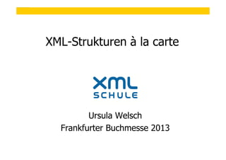 1

XML-Strukturen à la carte

Ursula Welsch
Frankfurter Buchmesse 2013
© XML-Schule Ursula Welsch, Taching am See

 
