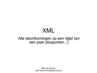 XML Alle tekortkomingen op een rijtje! (en een paar pluspunten...) Marc de Graauw http://www.marcdegraauw.com/ 