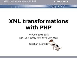 XML transformations with PHP PHPCon 2003 East April 25 th  2003, New York City, USA Stephan Schmidt 