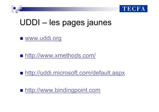 UDDI – les pages jaunes
„ www.uddi.org
„ http://www.xmethods.com/
„ http://uddi.microsoft.com/default.aspx
„ http://www.bindingpoint.com
 