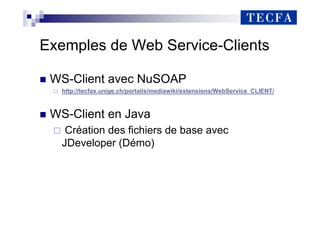 Exemples de Web Service-Clients
„ WS-Client avec NuSOAP
http://tecfax.unige.ch/portails/mediawiki/extensions/WebService_CLIENT/
„ WS-Client en Java
Création des fichiers de base avec
JDeveloper (Démo)
 