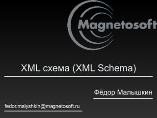 XML  схема  (XML Schema) [email_address] Фёдор Малышкин 