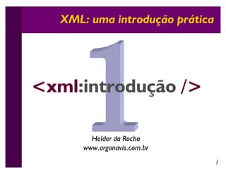 XML: uma introdução prática




<xml:introdução />

         Helder da Rocha
       www.argonavis.com.br
                                 1