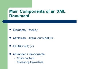 Main Components of an XML
Document
 Elements: <hello>
 Attributes: <item id=“33905”>
 Entities: < (<)
 Advanced Components
– CData Sections
– Processing Instructions
 