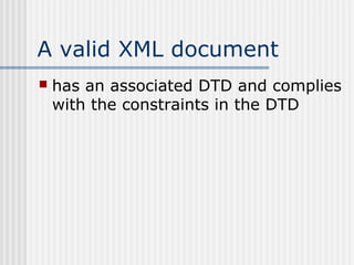 A valid XML document
 has an associated DTD and complies
with the constraints in the DTD
 