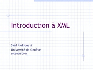 Introduction à XML Saïd Radhouani Université de Genève décembre 2004 