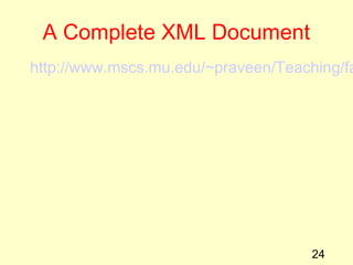 24
A Complete XML Document
http://www.mscs.mu.edu/~praveen/Teaching/fa
 
