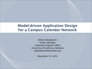 Model-driven Application Design
v
for a Campus Calendar Network
Allison Bloodworth
Project Manager
e-Berkeley Program Office
University of California, Berkeley
abloodworth@berkeley.edu
November 18, 2004

 