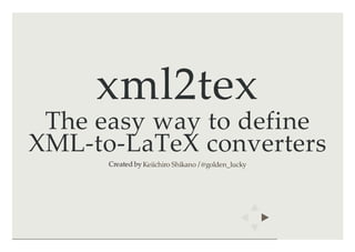 xml2tex
The easy way to define
XML-to-LaTeX converters
Created by /Keiichiro Shikano @golden_lucky
 