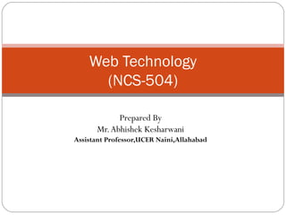 Web Technology
(NCS-504)
Prepared By
Mr.Abhishek Kesharwani
Assistant Professor,UCER Naini,Allahabad
 