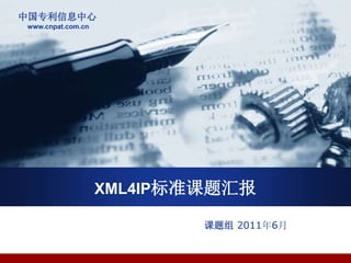 中国专利信息中心
www.cnpat.com.cn
XML4IP标准课题汇报
课题组 2011年6月
 