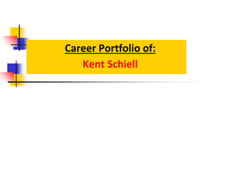 Career Portfolio of:
Kent Schiell
 