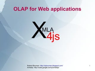 Roland Bouman: http://rpbouman.blogspot.com/
Xmla4js: http://code.google.com/p/xmla4js/
1
OLAP for Web applications
X4js
MLA
 