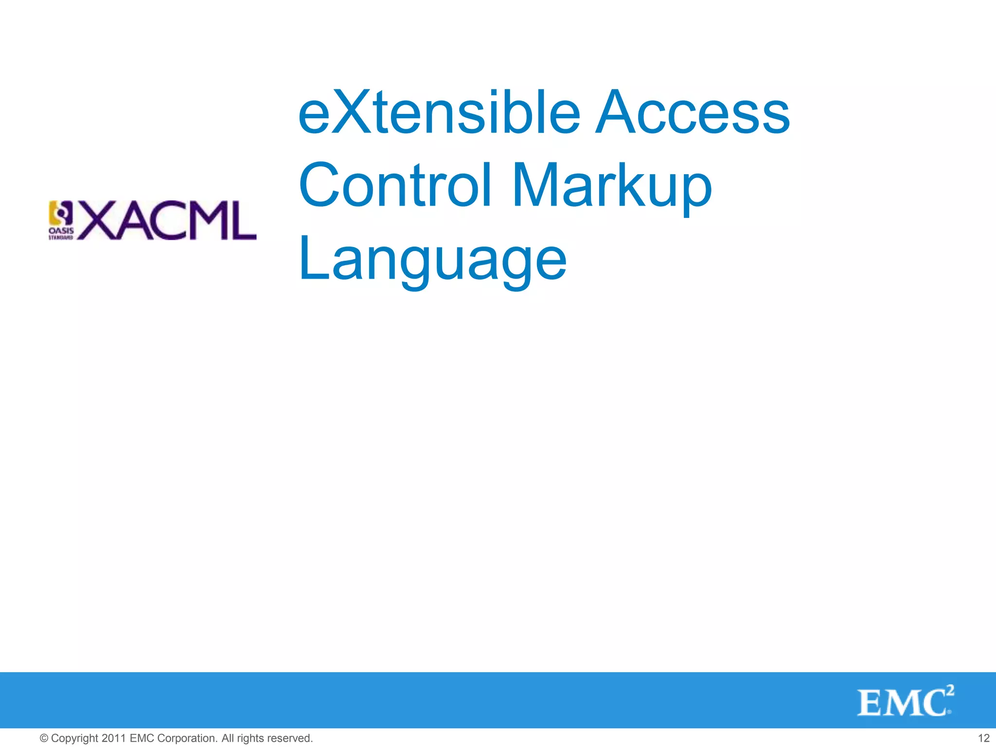 eXtensible Access
                                                  Control Markup
                                                  Language




© Copyright 2011 EMC Corporation. All rights reserved.                12
 