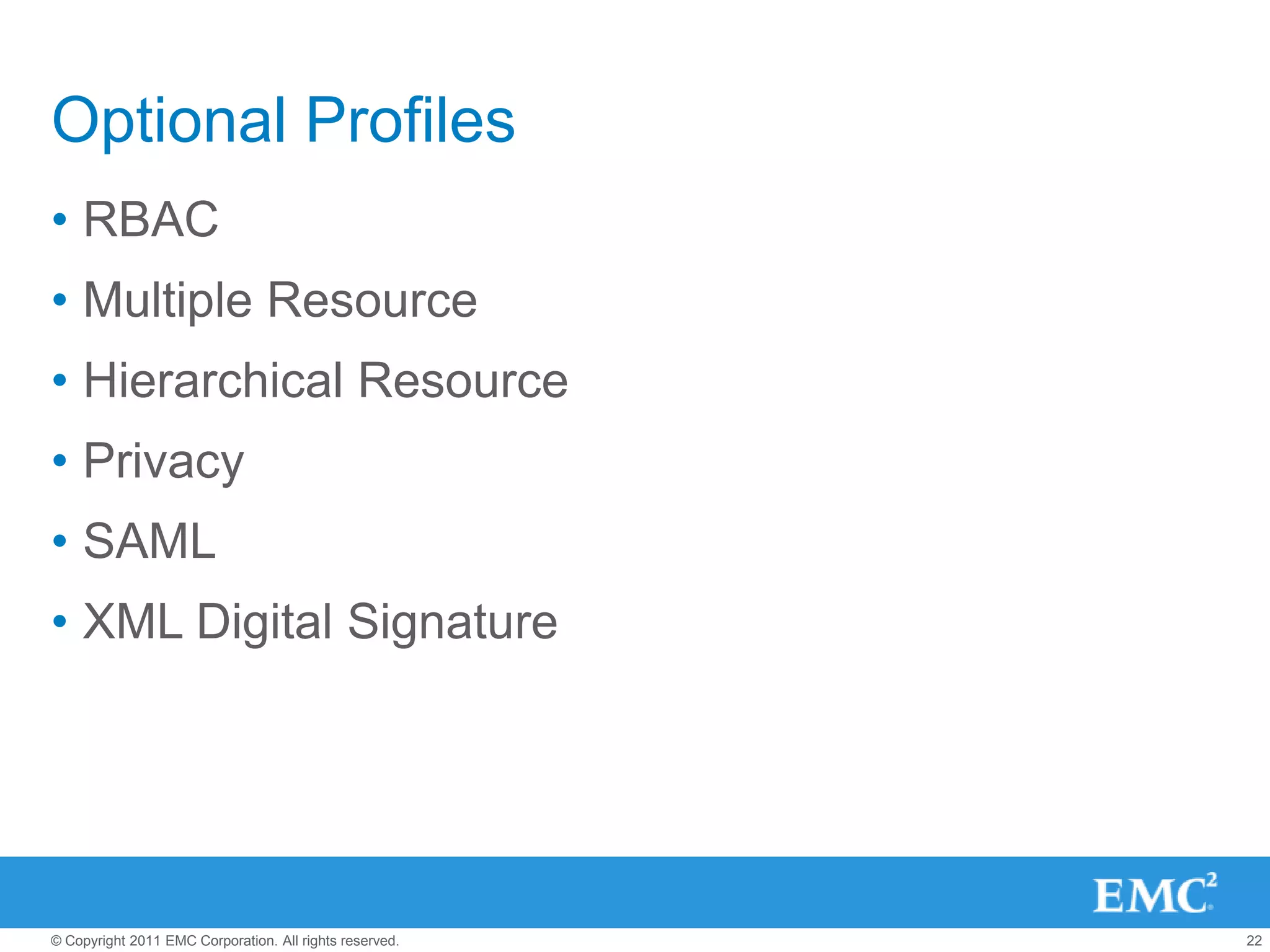 Optional Profiles
• RBAC
• Multiple Resource
• Hierarchical Resource
• Privacy
• SAML
• XML Digital Signature




© Copyright 2011 EMC Corporation. All rights reserved.   22
 