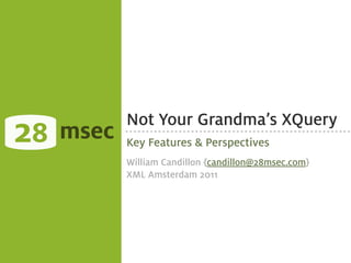 28   msec
            Not Your Grandma’s XQuery
            Key Features & Perspectives
            William Candillon {candillon@28msec.com}
            XML Amsterdam 2011
 