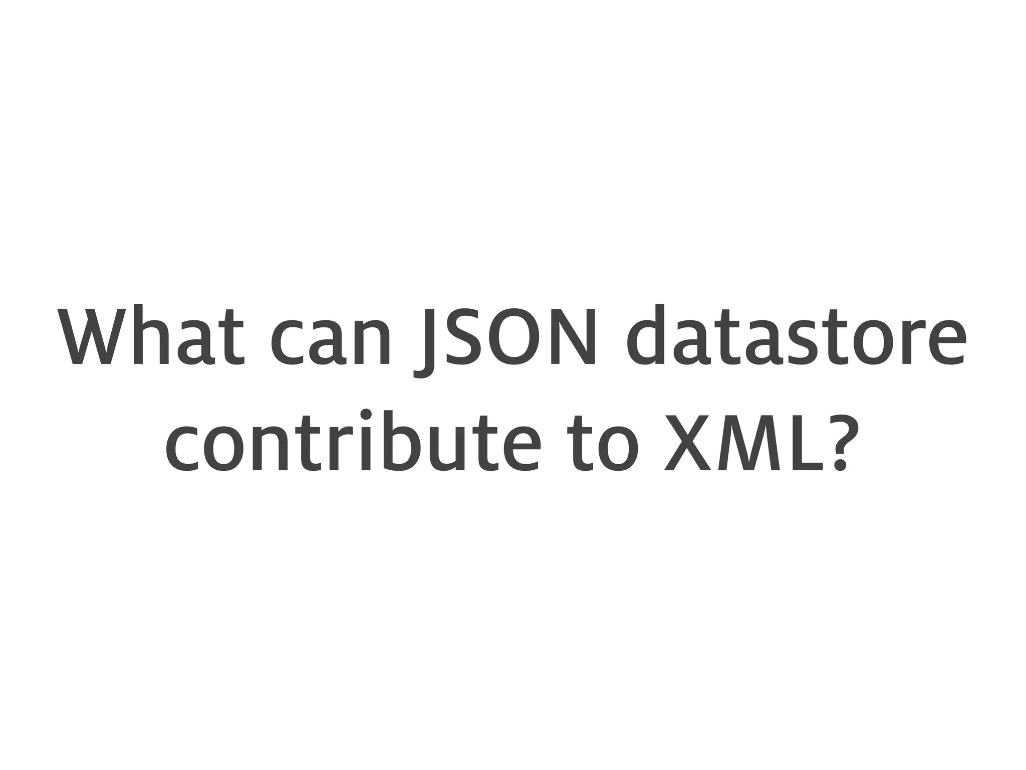 What can JSON datastore contribute to XML? 