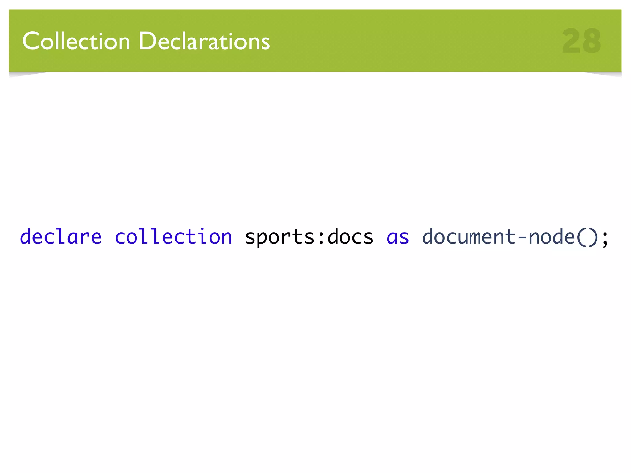 Collection Declarations 28 declare collection sports:docs as document-node(); 