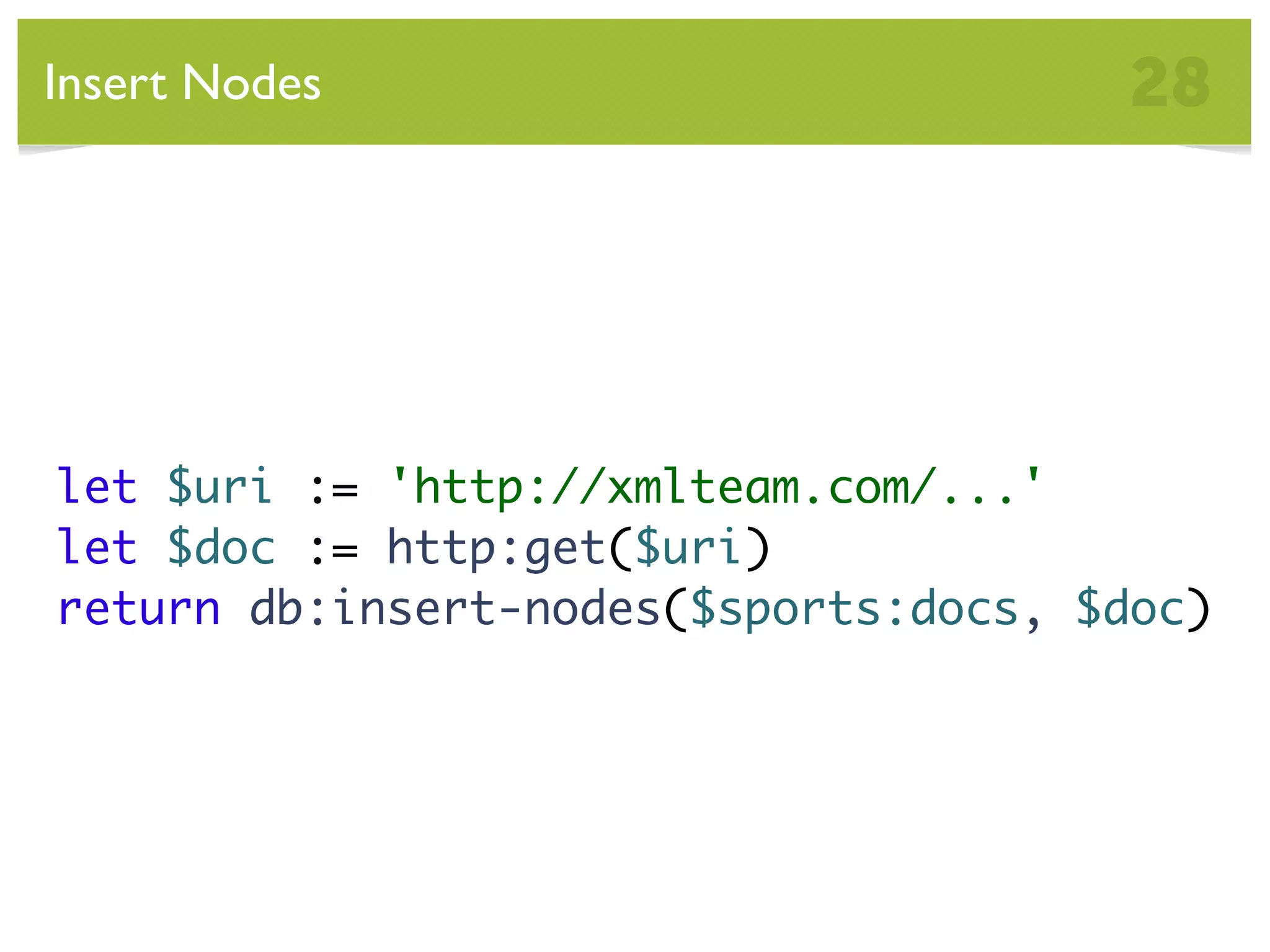 Insert Nodes 28 let $uri := 'http://xmlteam.com/...' let $doc := http:get($uri) return db:insert-nodes($sports:docs, $doc) 
