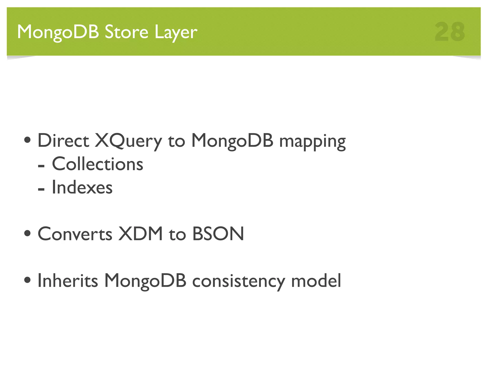 MongoDB Store Layer 28 • Direct XQuery to MongoDB mapping - Collections - Indexes • Converts XDM to BSON • Inherits MongoDB consistency model 
