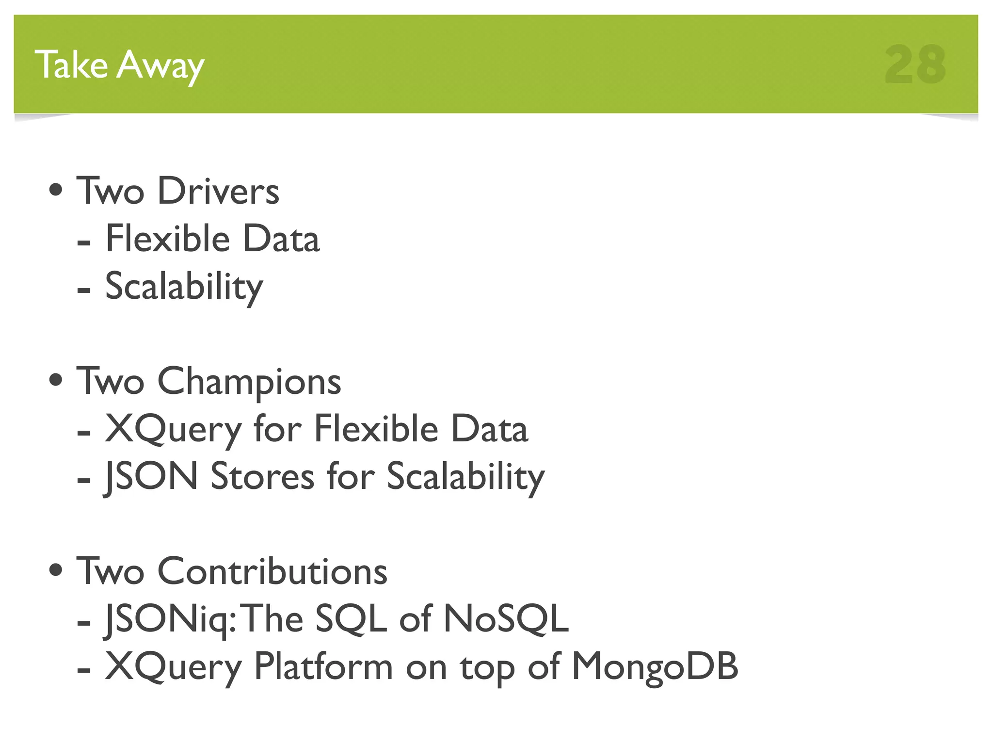 Take Away 28 • Two Drivers - Flexible Data - Scalability • Two Champions - XQuery for Flexible Data - JSON Stores for Scalability • Two Contributions - JSONiq: The SQL of NoSQL - XQuery Platform on top of MongoDB 