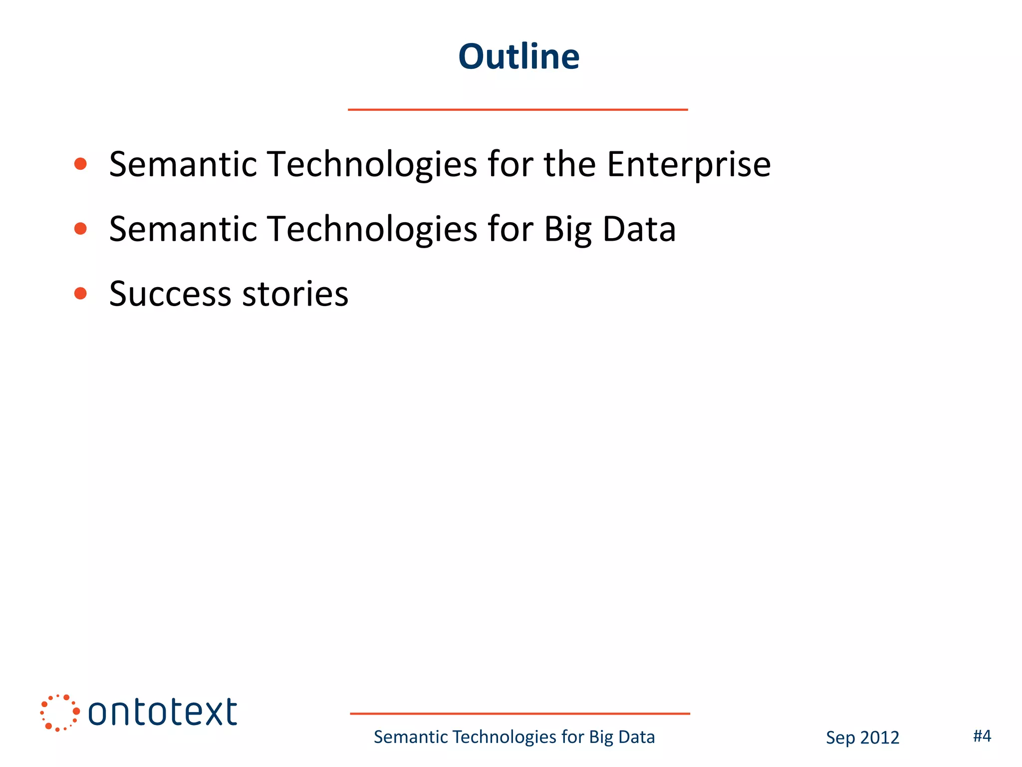 Outline

• Semantic Technologies for the Enterprise
• Semantic Technologies for Big Data
• Success stories




                    Semantic Technologies for Big Data   Sep 2012   #4
 