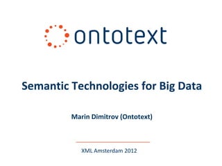 Semantic Technologies for Big Data

         Marin Dimitrov (Ontotext)



            XML Amsterdam 2012
 