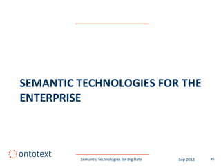 SEMANTIC TECHNOLOGIES FOR THE
ENTERPRISE



         Semantic Technologies for Big Data   Sep 2012   #5
 