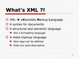 What’s XML ?! XML    e X tensible  M arkup  L anguage A syntax for documents A structural and semantic language Not a formatting language A  meta-markup   language New tags can be defined Data are auto-descriptive 