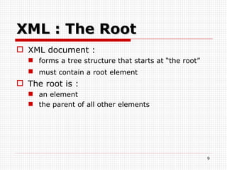 XML : The Root XML document : forms a tree structure that starts at “the root” must contain a root element   The root is : an element the parent of all other elements 