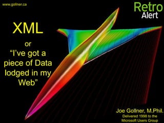 www.gollner.ca




     XML
            or
  “I’ve got a
piece of Data
lodged in my
     Web”


                 Joe Gollner, M.Phil.
                   Delivered 1998 to the
                   Microsoft Users Group
 