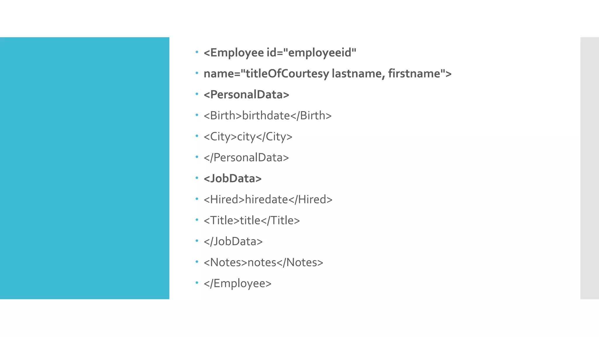  <Employee id="employeeid"
 name="titleOfCourtesy lastname, firstname">
 <PersonalData>
 <Birth>birthdate</Birth>
 <City>city</City>
 </PersonalData>
 <JobData>
 <Hired>hiredate</Hired>
 <Title>title</Title>
 </JobData>
 <Notes>notes</Notes>
 </Employee>
 