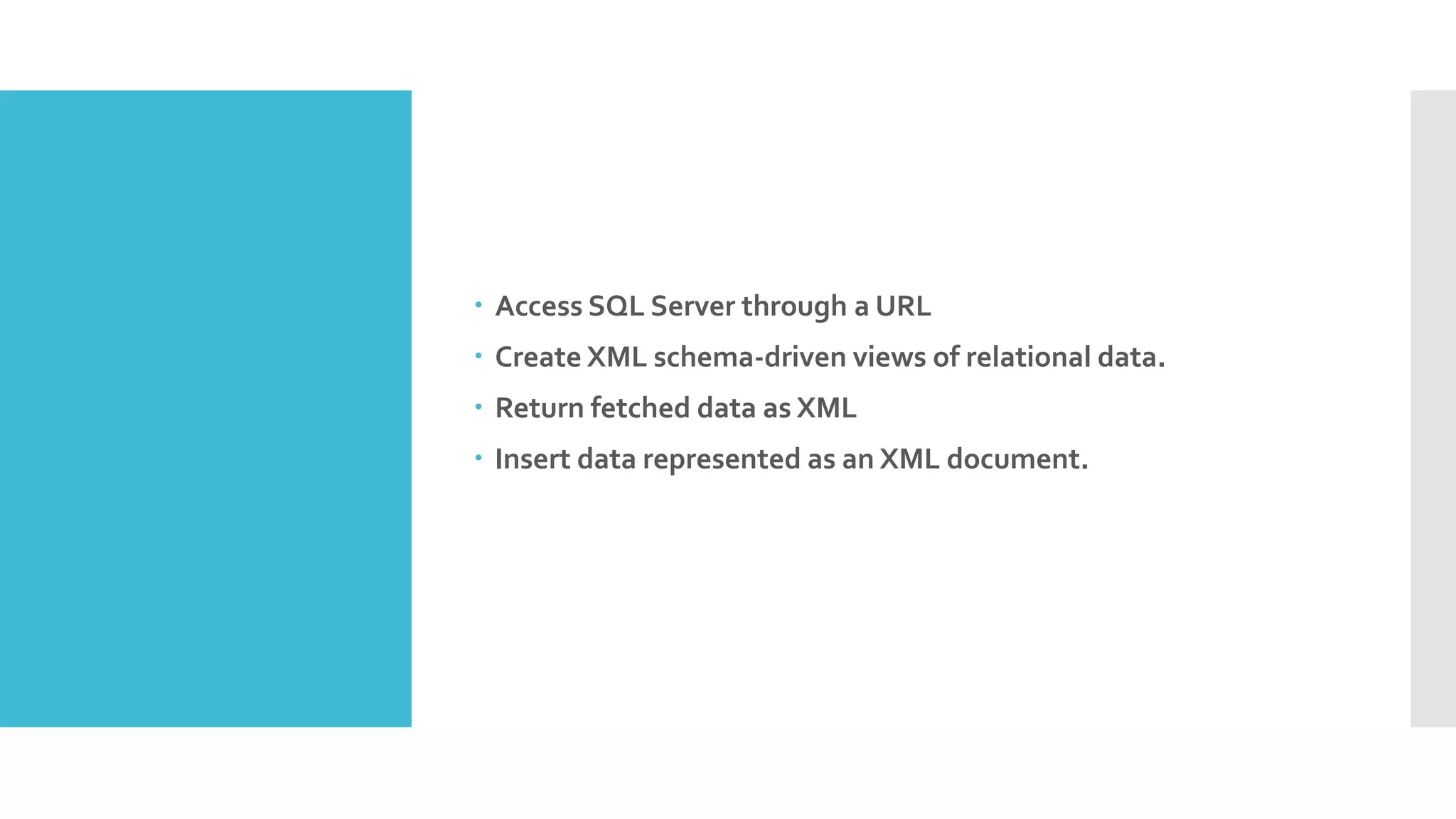  Access SQL Server through a URL
 Create XML schema-driven views of relational data.
 Return fetched data as XML
 Insert data represented as an XML document.
 