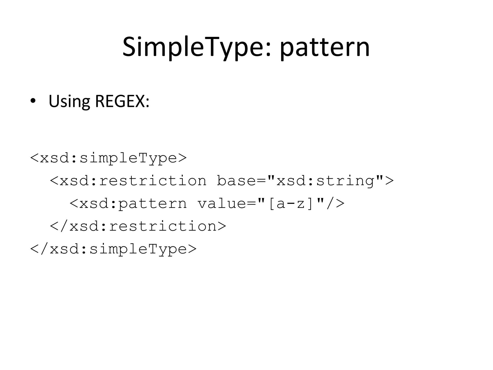 SimpleType: pattern Using REGEX: <xsd:simpleType> <xsd:restriction base=&quot;xsd:string&quot;> <xsd:pattern value=&quot;[a-z]&quot;/> </xsd:restriction> </xsd:simpleType> 