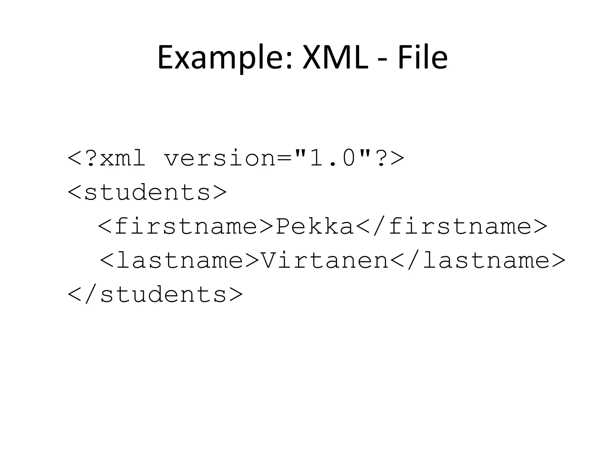 Example: XML - File <?xml version=&quot;1.0&quot;?> <students> <firstname>Pekka</firstname> <lastname>Virtanen</lastname> </students> 